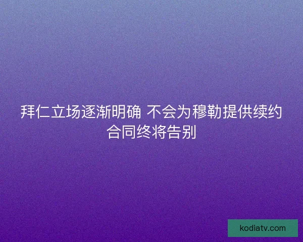 拜仁立场逐渐明确 不会为穆勒提供续约合同终将告别